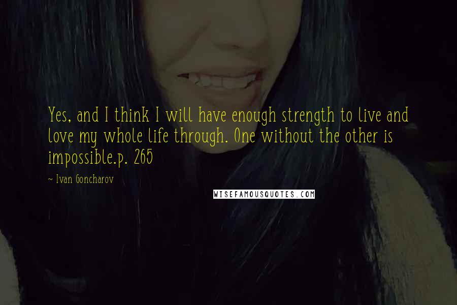 Ivan Goncharov Quotes: Yes, and I think I will have enough strength to live and love my whole life through. One without the other is impossible.p. 265