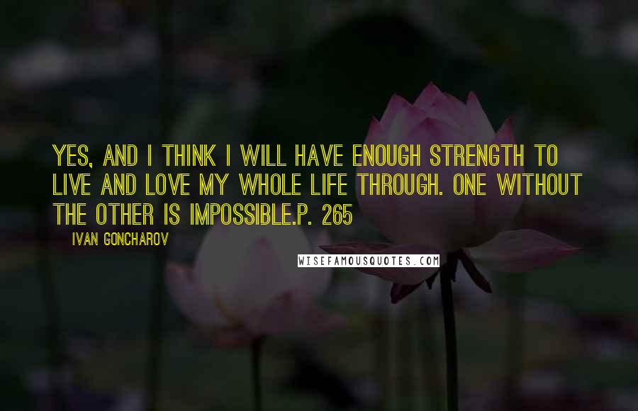 Ivan Goncharov Quotes: Yes, and I think I will have enough strength to live and love my whole life through. One without the other is impossible.p. 265