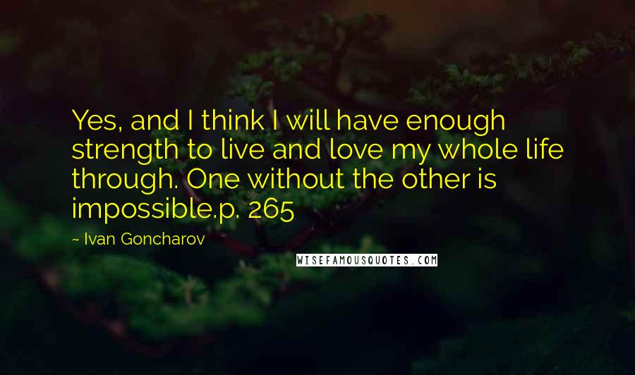 Ivan Goncharov Quotes: Yes, and I think I will have enough strength to live and love my whole life through. One without the other is impossible.p. 265