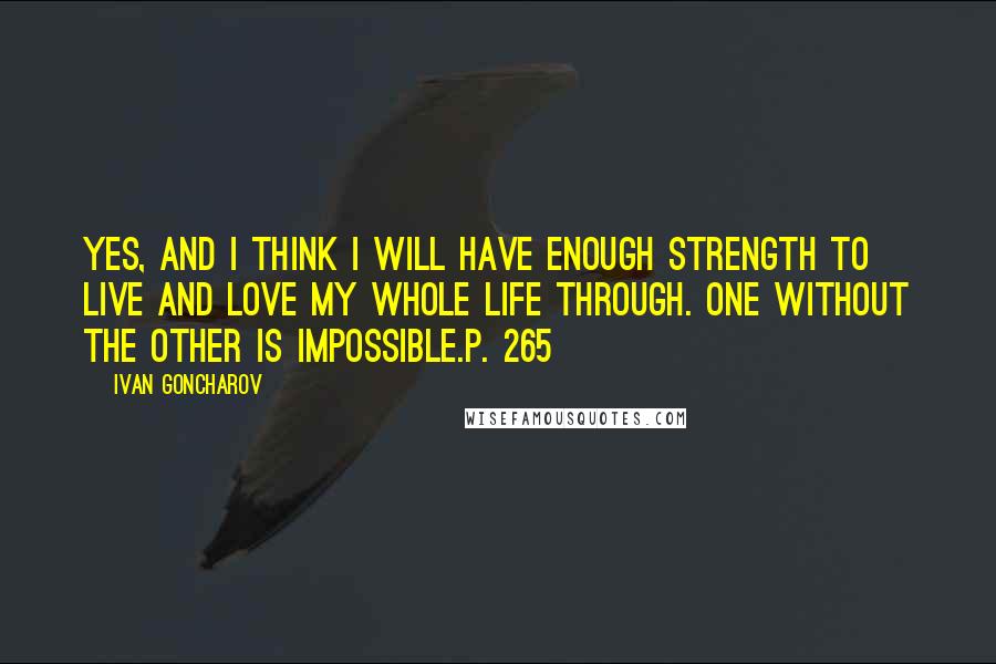 Ivan Goncharov Quotes: Yes, and I think I will have enough strength to live and love my whole life through. One without the other is impossible.p. 265