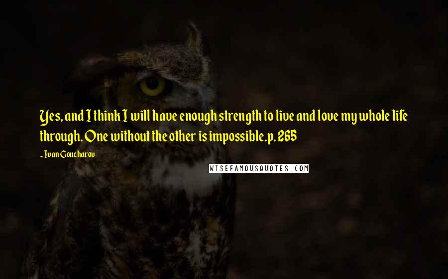 Ivan Goncharov Quotes: Yes, and I think I will have enough strength to live and love my whole life through. One without the other is impossible.p. 265