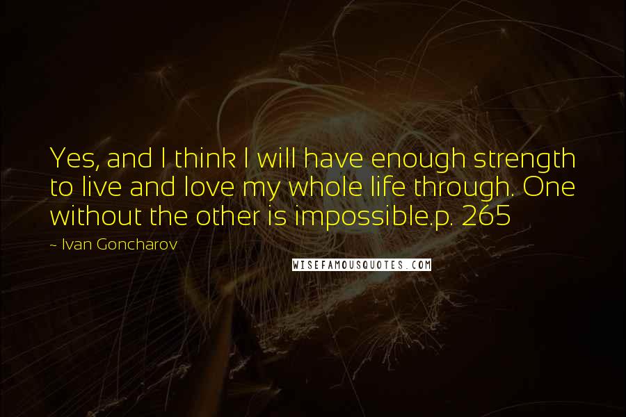 Ivan Goncharov Quotes: Yes, and I think I will have enough strength to live and love my whole life through. One without the other is impossible.p. 265