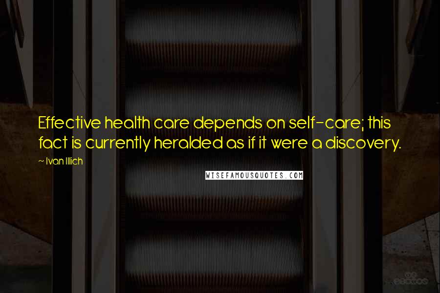 Ivan Illich Quotes: Effective health care depends on self-care; this fact is currently heralded as if it were a discovery.