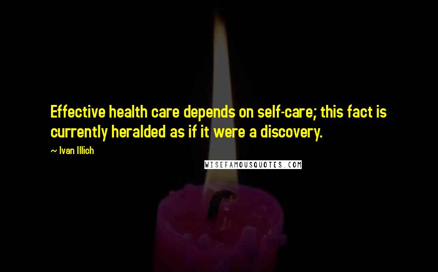 Ivan Illich Quotes: Effective health care depends on self-care; this fact is currently heralded as if it were a discovery.