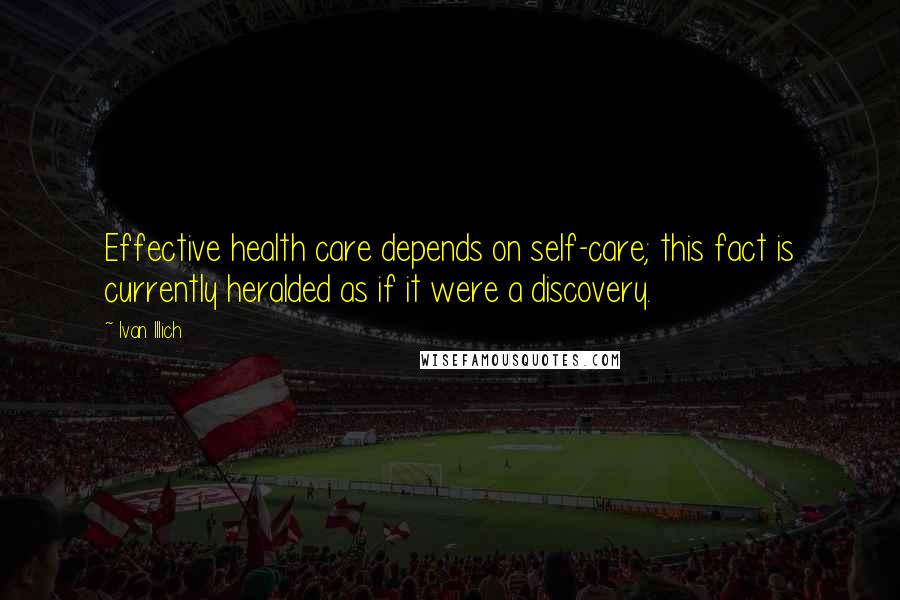 Ivan Illich Quotes: Effective health care depends on self-care; this fact is currently heralded as if it were a discovery.
