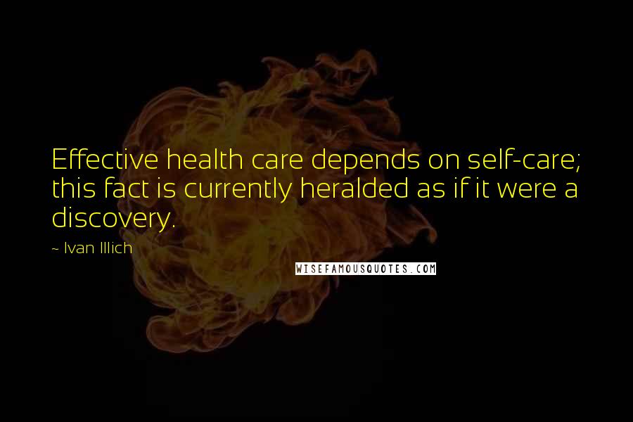 Ivan Illich Quotes: Effective health care depends on self-care; this fact is currently heralded as if it were a discovery.