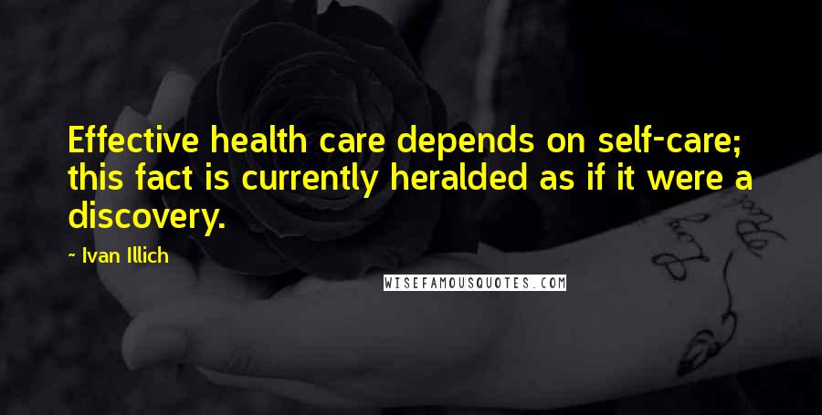 Ivan Illich Quotes: Effective health care depends on self-care; this fact is currently heralded as if it were a discovery.