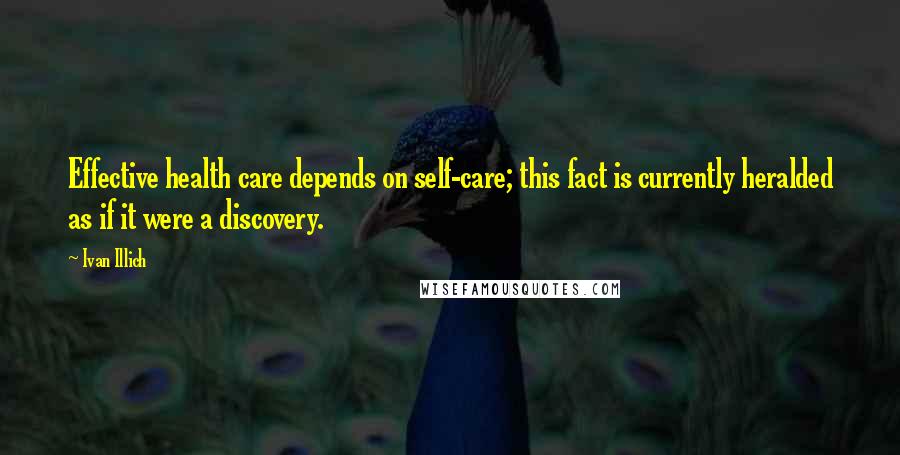 Ivan Illich Quotes: Effective health care depends on self-care; this fact is currently heralded as if it were a discovery.