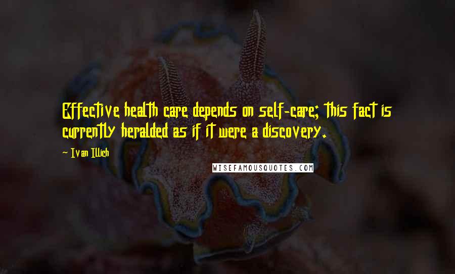 Ivan Illich Quotes: Effective health care depends on self-care; this fact is currently heralded as if it were a discovery.