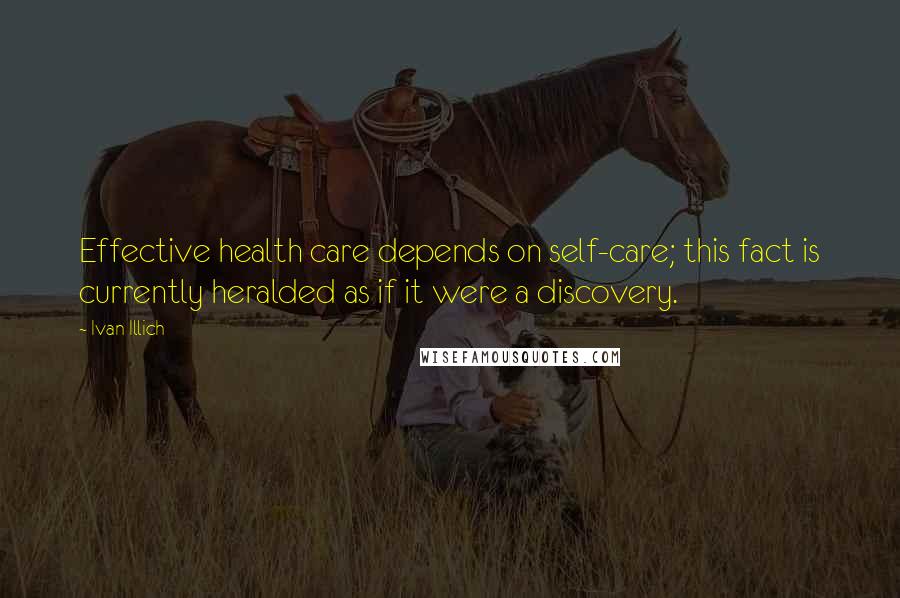 Ivan Illich Quotes: Effective health care depends on self-care; this fact is currently heralded as if it were a discovery.