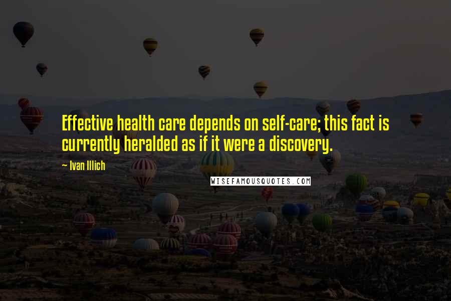 Ivan Illich Quotes: Effective health care depends on self-care; this fact is currently heralded as if it were a discovery.
