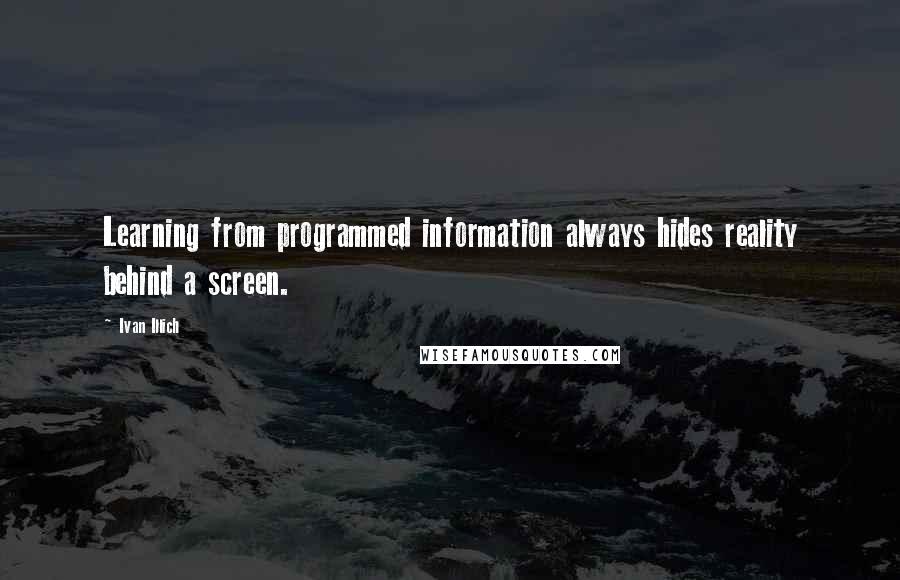 Ivan Illich Quotes: Learning from programmed information always hides reality behind a screen.