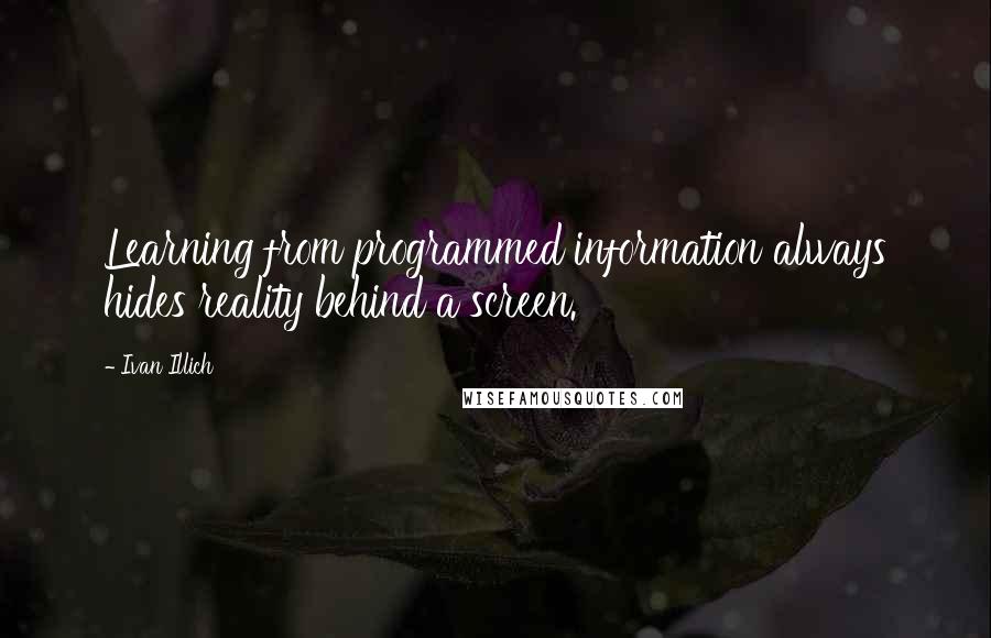 Ivan Illich Quotes: Learning from programmed information always hides reality behind a screen.