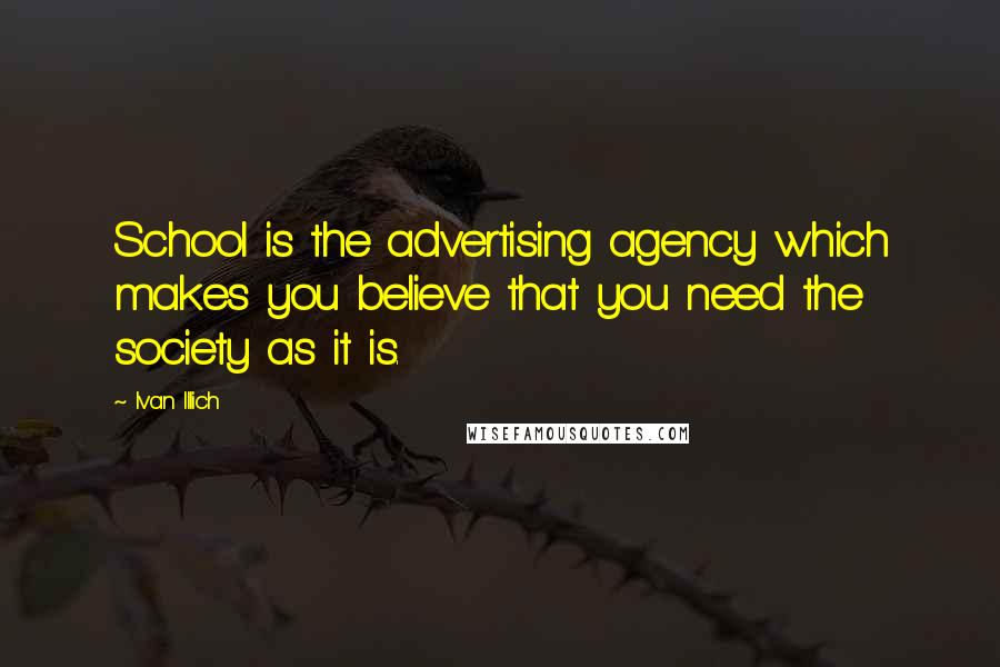 Ivan Illich Quotes: School is the advertising agency which makes you believe that you need the society as it is.