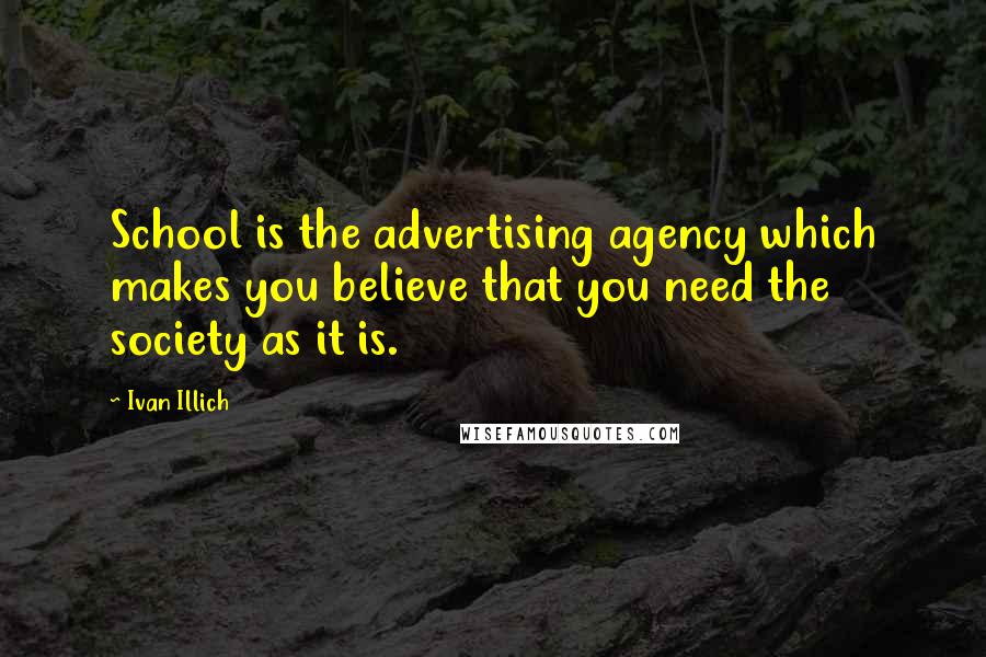 Ivan Illich Quotes: School is the advertising agency which makes you believe that you need the society as it is.