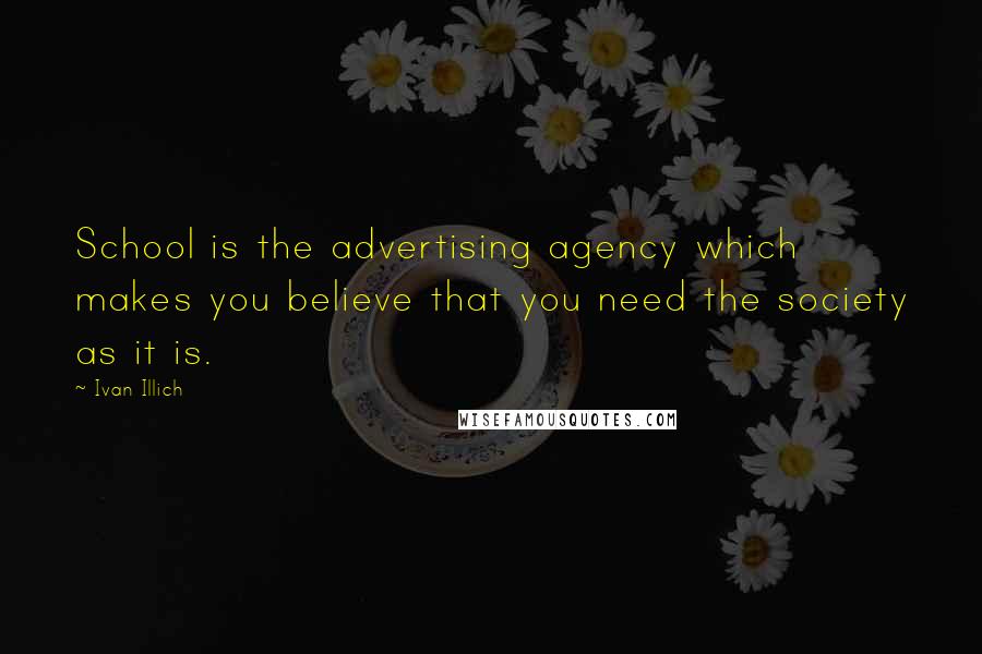 Ivan Illich Quotes: School is the advertising agency which makes you believe that you need the society as it is.