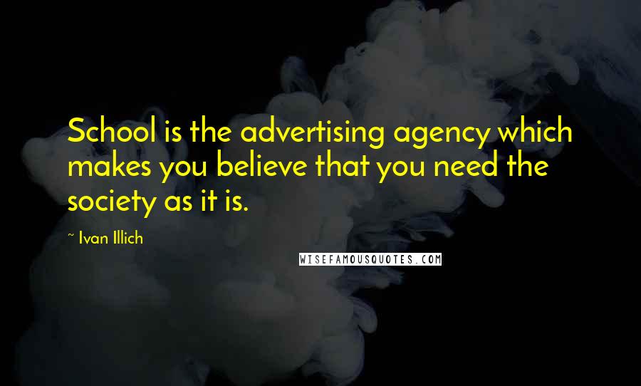 Ivan Illich Quotes: School is the advertising agency which makes you believe that you need the society as it is.