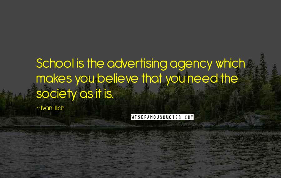 Ivan Illich Quotes: School is the advertising agency which makes you believe that you need the society as it is.