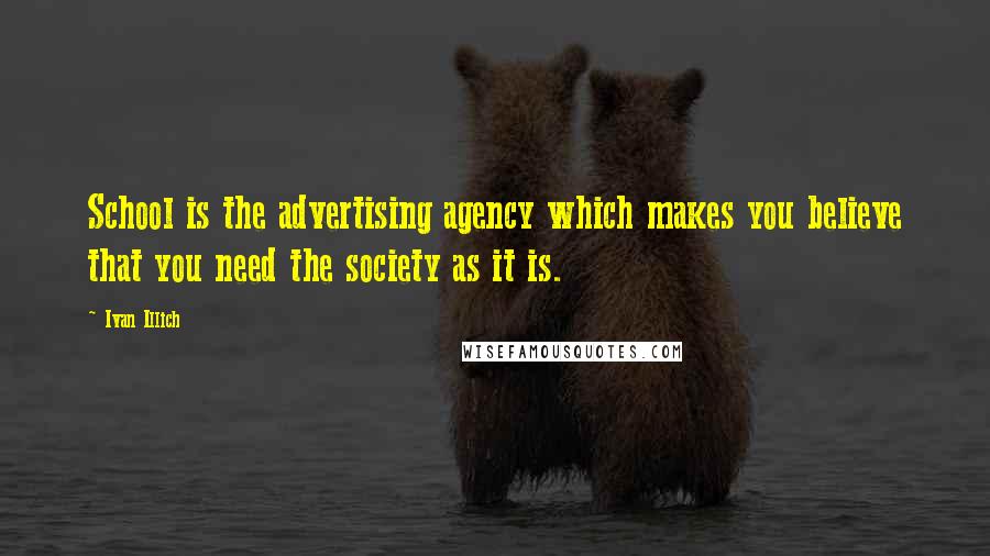 Ivan Illich Quotes: School is the advertising agency which makes you believe that you need the society as it is.