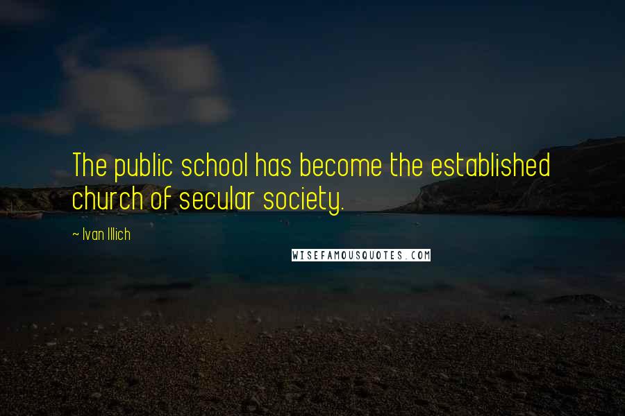 Ivan Illich Quotes: The public school has become the established church of secular society.