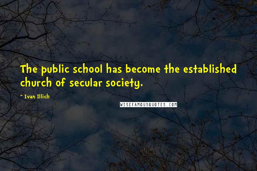 Ivan Illich Quotes: The public school has become the established church of secular society.