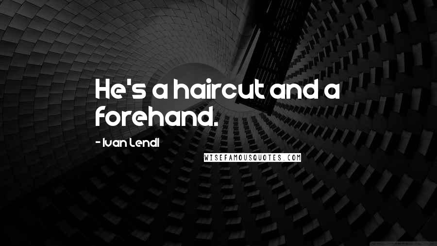 Ivan Lendl Quotes: He's a haircut and a forehand.