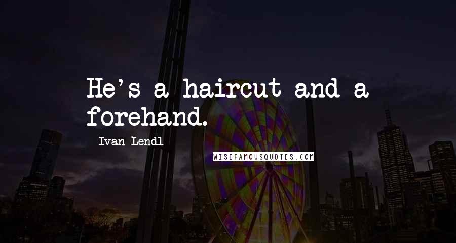 Ivan Lendl Quotes: He's a haircut and a forehand.