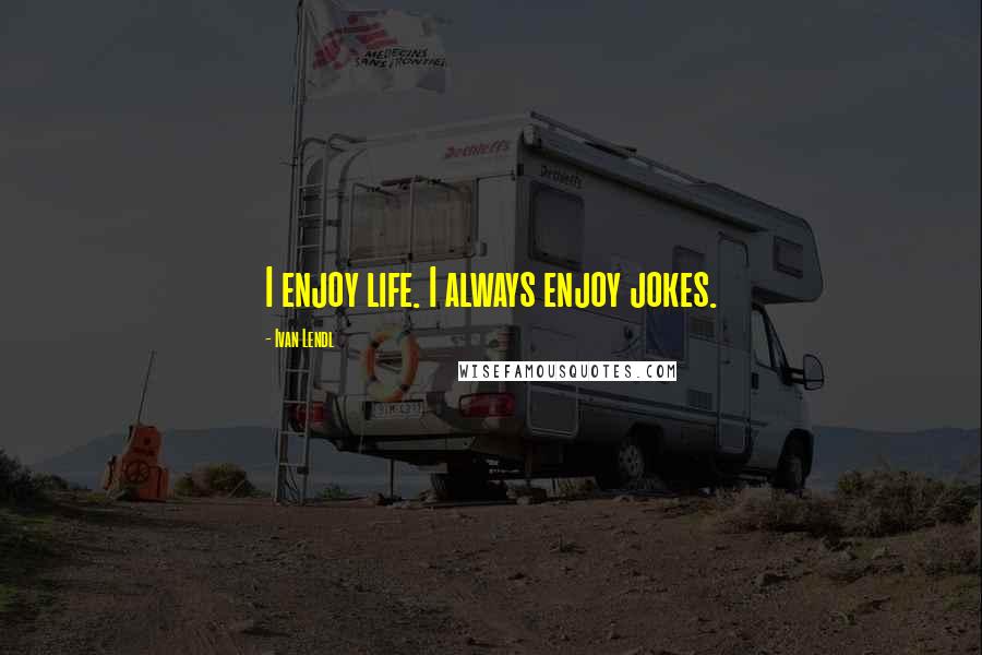 Ivan Lendl Quotes: I enjoy life. I always enjoy jokes.