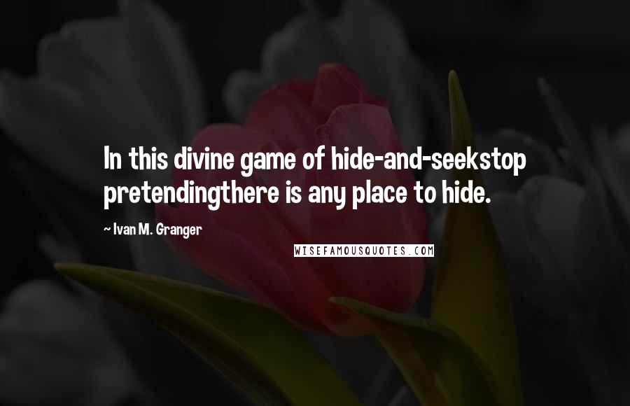 Ivan M. Granger Quotes: In this divine game of hide-and-seekstop pretendingthere is any place to hide.