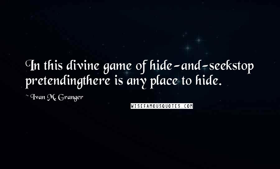 Ivan M. Granger Quotes: In this divine game of hide-and-seekstop pretendingthere is any place to hide.