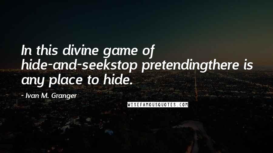 Ivan M. Granger Quotes: In this divine game of hide-and-seekstop pretendingthere is any place to hide.