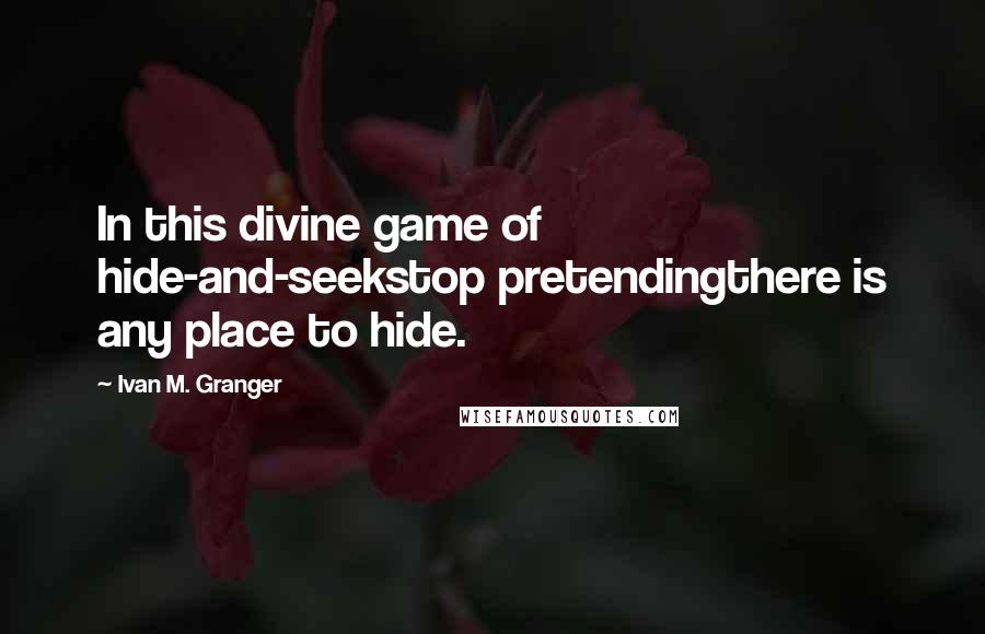 Ivan M. Granger Quotes: In this divine game of hide-and-seekstop pretendingthere is any place to hide.