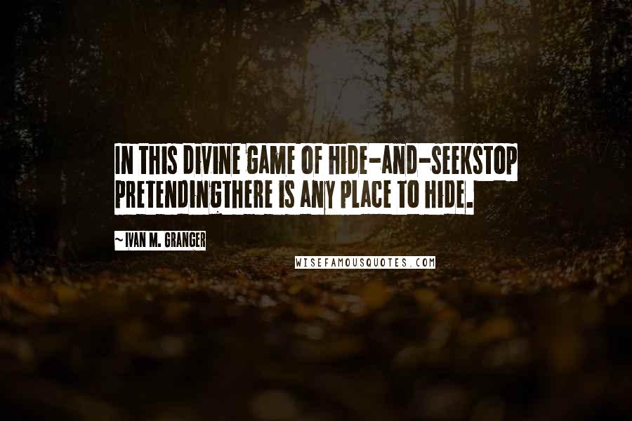 Ivan M. Granger Quotes: In this divine game of hide-and-seekstop pretendingthere is any place to hide.