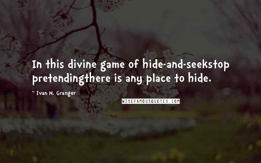 Ivan M. Granger Quotes: In this divine game of hide-and-seekstop pretendingthere is any place to hide.