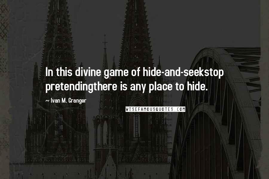 Ivan M. Granger Quotes: In this divine game of hide-and-seekstop pretendingthere is any place to hide.