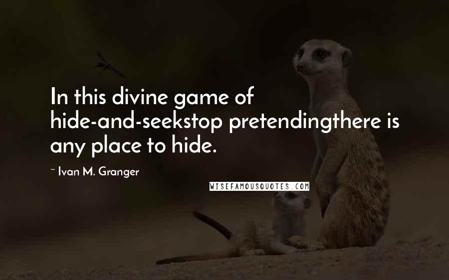 Ivan M. Granger Quotes: In this divine game of hide-and-seekstop pretendingthere is any place to hide.