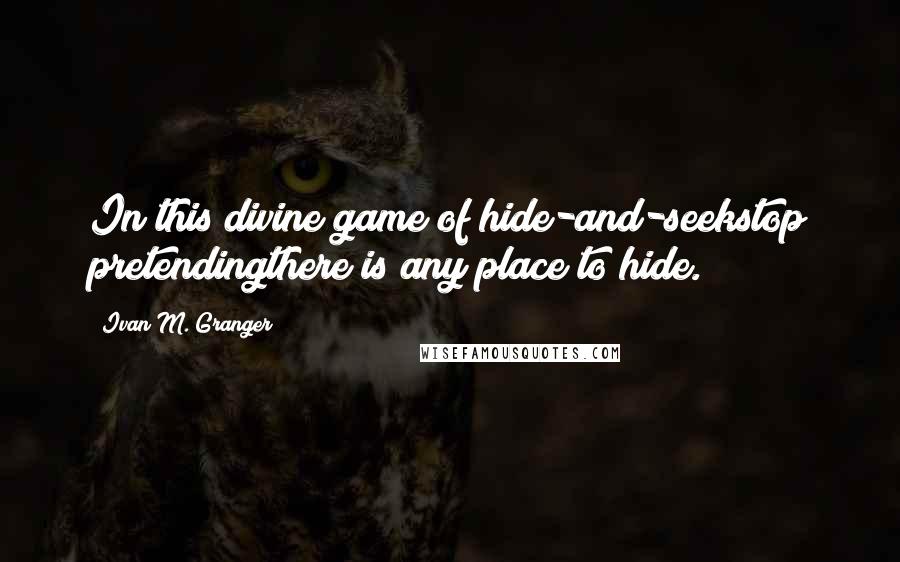 Ivan M. Granger Quotes: In this divine game of hide-and-seekstop pretendingthere is any place to hide.