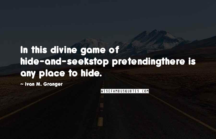 Ivan M. Granger Quotes: In this divine game of hide-and-seekstop pretendingthere is any place to hide.