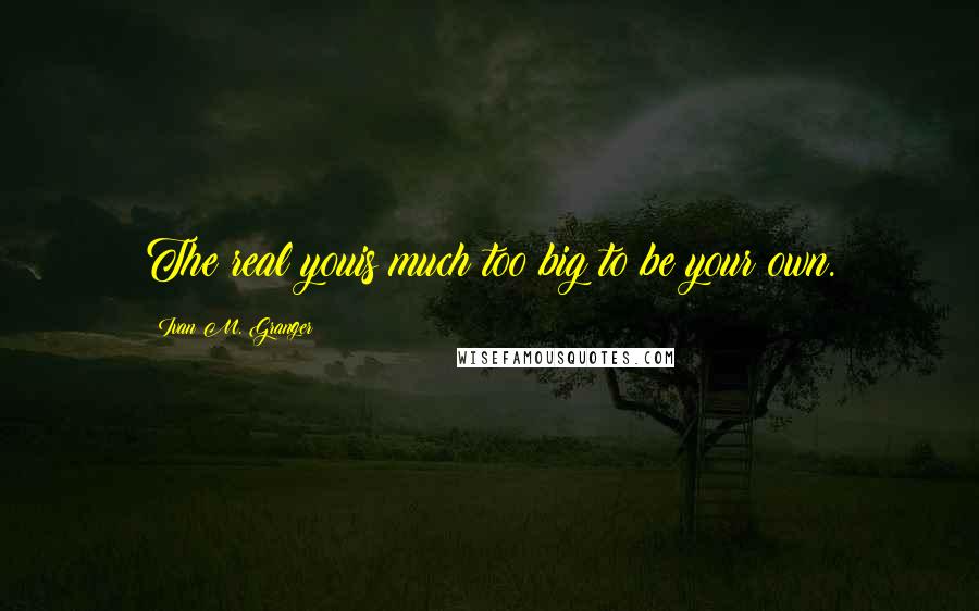 Ivan M. Granger Quotes: The real youis much too big to be your own.