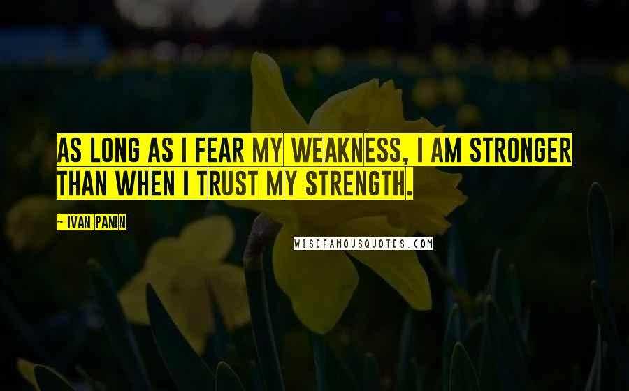 Ivan Panin Quotes: As long as I fear my weakness, I am stronger than when I trust my strength.