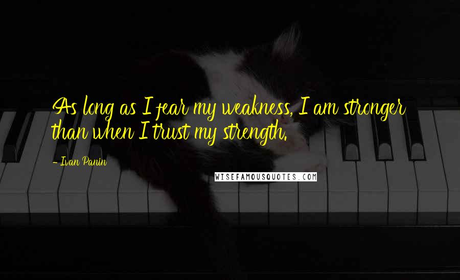 Ivan Panin Quotes: As long as I fear my weakness, I am stronger than when I trust my strength.