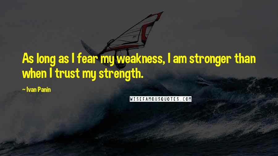 Ivan Panin Quotes: As long as I fear my weakness, I am stronger than when I trust my strength.