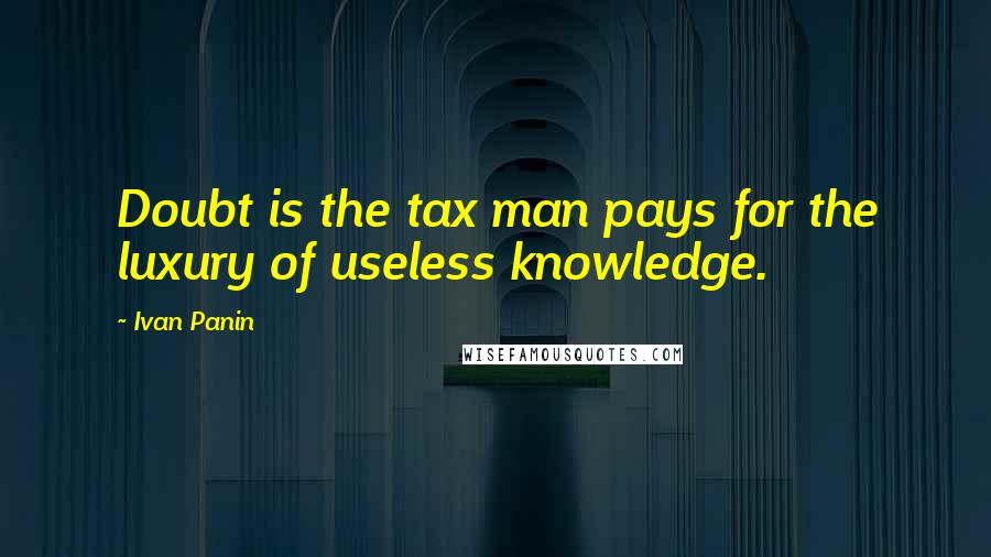 Ivan Panin Quotes: Doubt is the tax man pays for the luxury of useless knowledge.