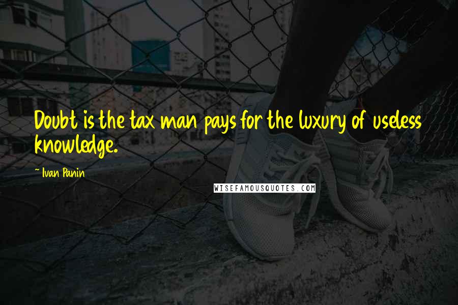 Ivan Panin Quotes: Doubt is the tax man pays for the luxury of useless knowledge.