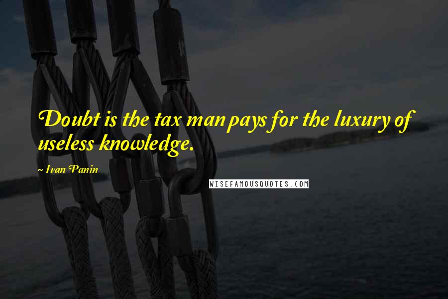 Ivan Panin Quotes: Doubt is the tax man pays for the luxury of useless knowledge.