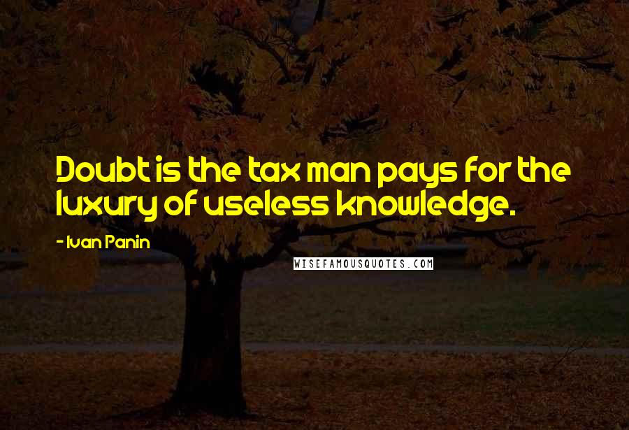 Ivan Panin Quotes: Doubt is the tax man pays for the luxury of useless knowledge.