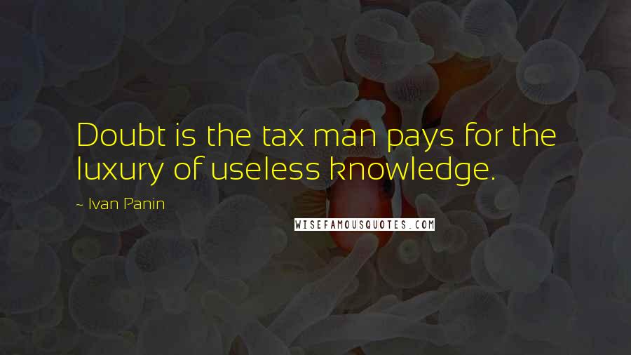 Ivan Panin Quotes: Doubt is the tax man pays for the luxury of useless knowledge.