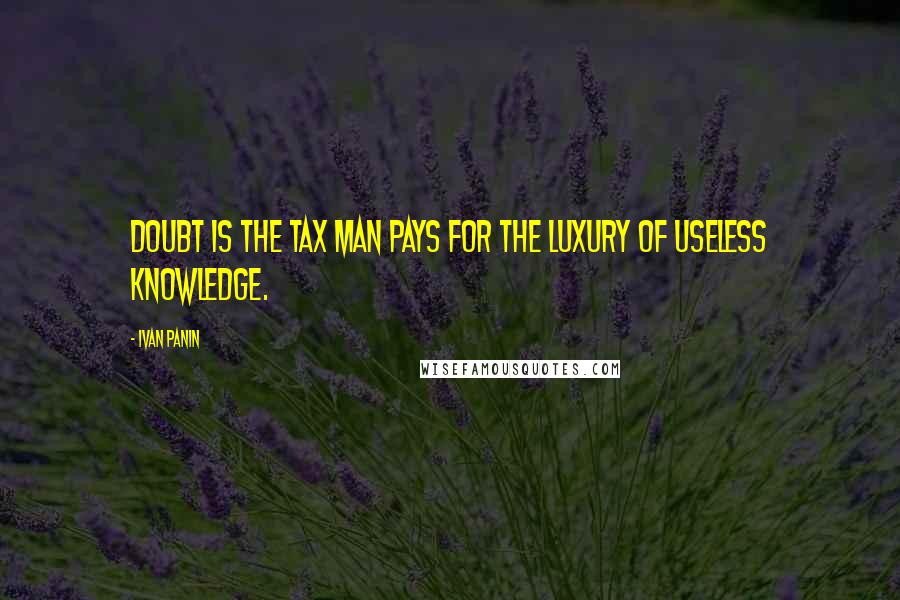 Ivan Panin Quotes: Doubt is the tax man pays for the luxury of useless knowledge.
