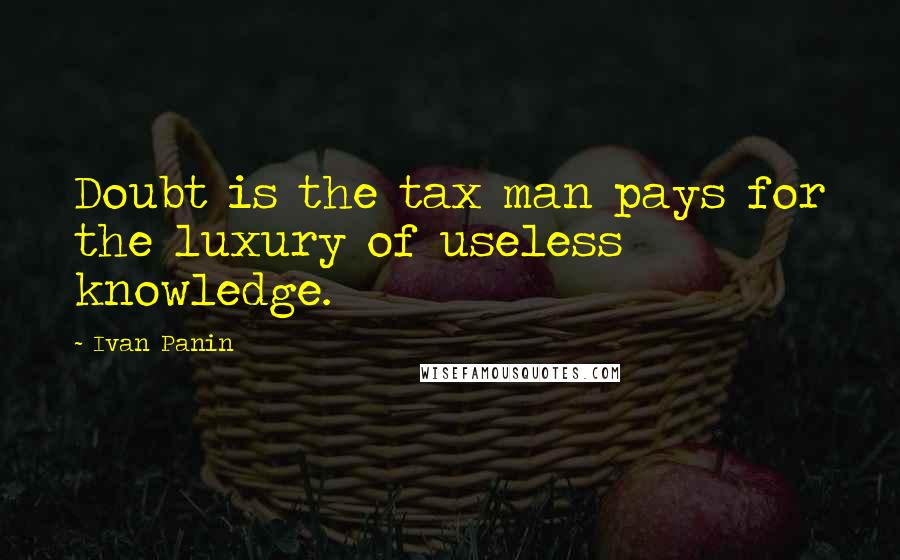 Ivan Panin Quotes: Doubt is the tax man pays for the luxury of useless knowledge.