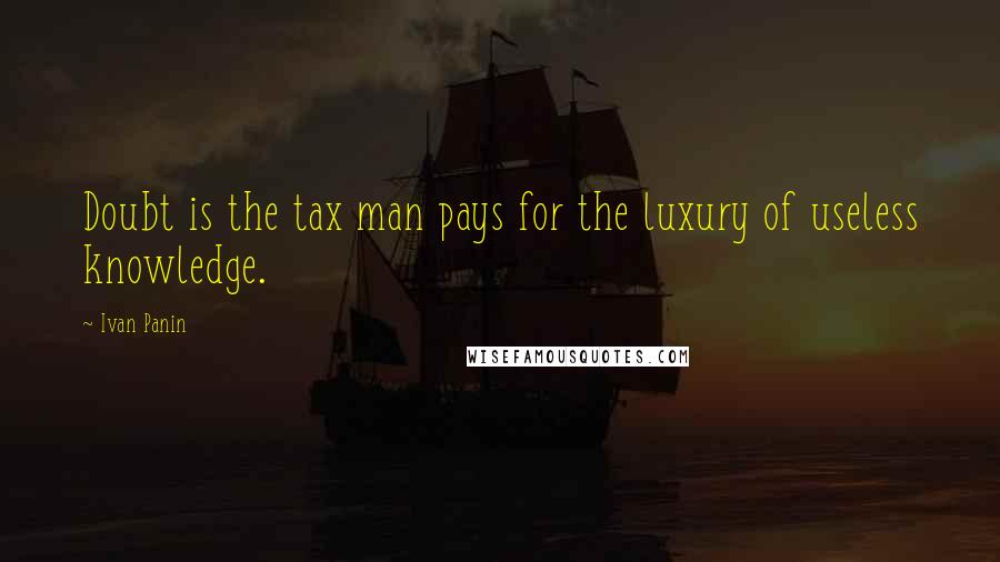 Ivan Panin Quotes: Doubt is the tax man pays for the luxury of useless knowledge.
